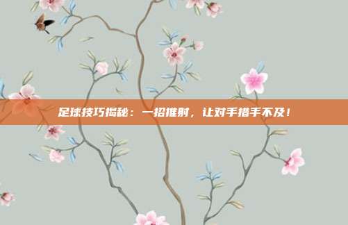 足球技巧揭秘:一招推射,让对手措手不及!
