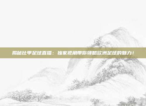 揭秘比甲足球直播：独家视角带你领略欧洲足球的魅力！