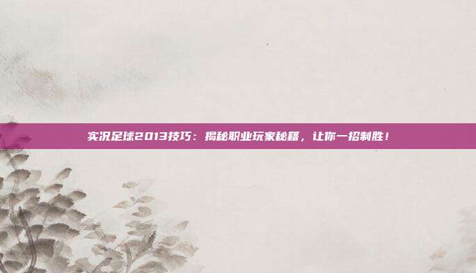 实况足球2013技巧：揭秘职业玩家秘籍，让你一招制胜！