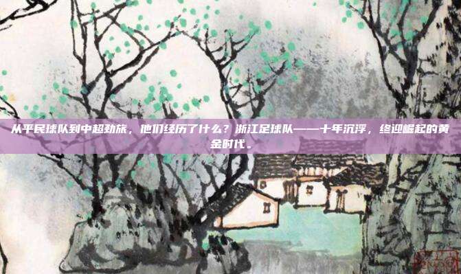 从平民球队到中超劲旅，他们经历了什么？浙江足球队——十年沉浮，终迎崛起的黄金时代。