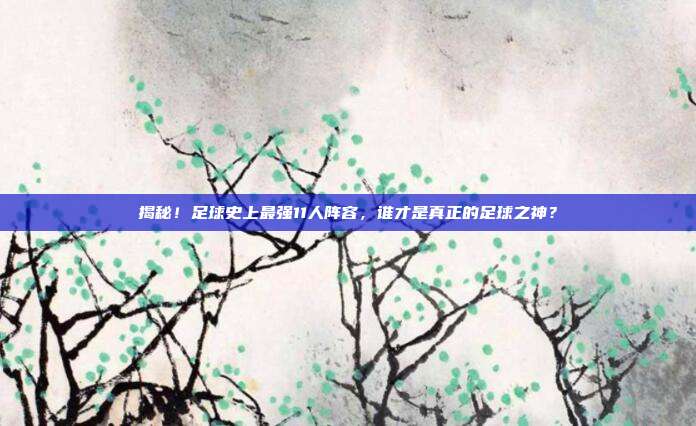 揭秘!足球史上最强11人阵容,谁才是真正的足球之神?
