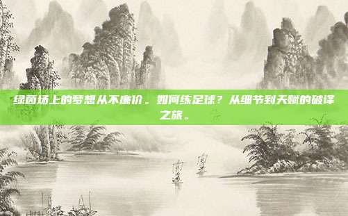绿茵场上的梦想从不廉价。如何练足球？从细节到天赋的破译之旅。