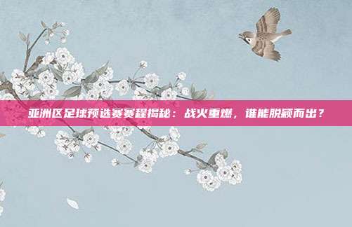 亚洲区足球预选赛赛程揭秘：战火重燃，谁能脱颖而出？