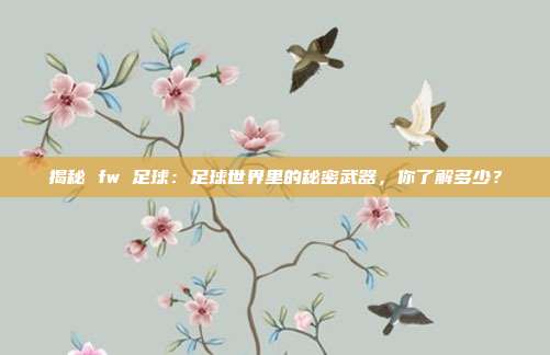 揭秘 fw 足球：足球世界里的秘密武器，你了解多少？