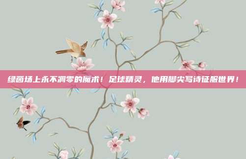 绿茵场上永不凋零的魔术！足球精灵，他用脚尖写诗征服世界！