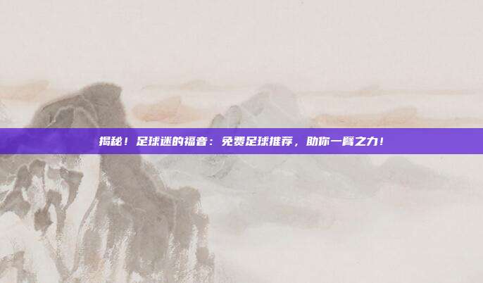 揭秘!足球迷的福音:免费足球推荐,助你一臂之力!