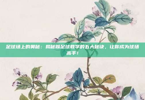 足球场上的奥秘：揭秘踢足球教学的五大秘诀，让你成为球场高手！