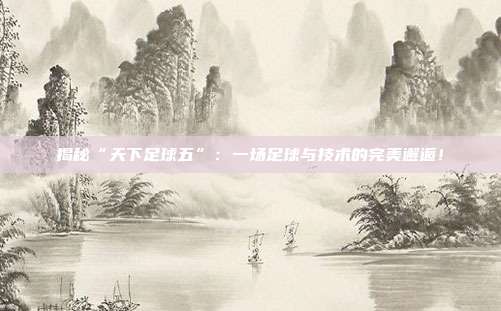 揭秘“天下足球五”:一场足球与技术的完美邂逅!