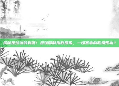 揭秘足球迷的利器！足球即时指数捷报，一场赛事的胜负预兆？
