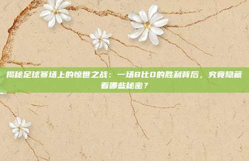 揭秘足球赛场上的惊世之战：一场8比0的胜利背后，究竟隐藏着哪些秘密？