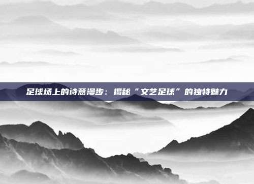 足球场上的诗意漫步：揭秘“文艺足球”的独特魅力