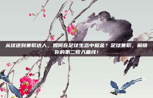 从球迷到兼职达人，如何在足球生态中掘金？足球兼职，解锁你的第二收入曲线！