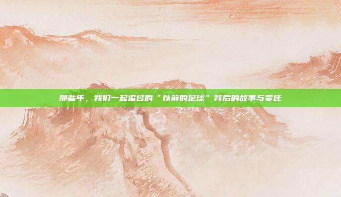 那些年，我们一起追过的“以前的足球”背后的故事与变迁