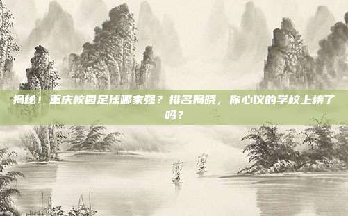 揭秘！重庆校园足球哪家强？排名揭晓，你心仪的学校上榜了吗？