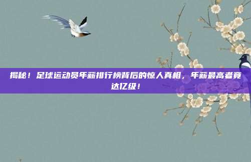 揭秘！足球运动员年薪排行榜背后的惊人真相，年薪最高者竟达亿级！