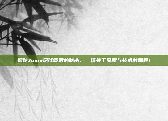 揭秘Joma足球背后的秘密：一场关于品质与技术的角逐！