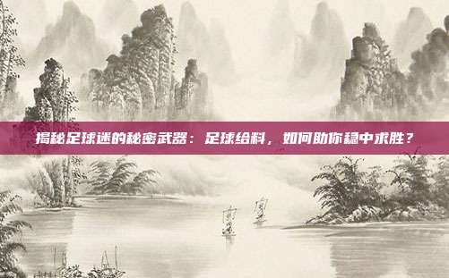 揭秘足球迷的秘密武器:足球给料,如何助你稳中求胜?