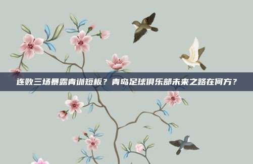 连败三场暴露青训短板？青岛足球俱乐部未来之路在何方？