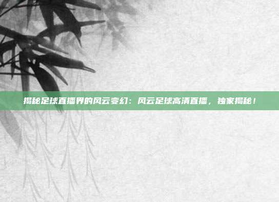 揭秘足球直播界的风云变幻：风云足球高清直播，独家揭秘！