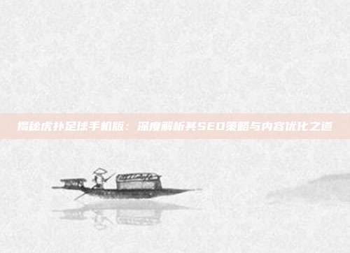 揭秘虎扑足球手机版:深度解析其SEO策略与内容优化之道