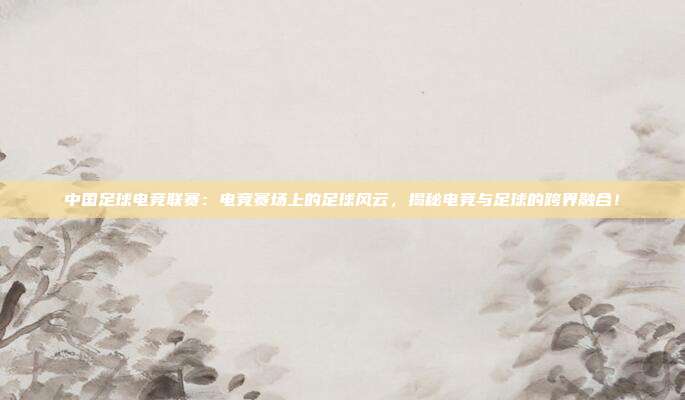 中国足球电竞联赛：电竞赛场上的足球风云，揭秘电竞与足球的跨界融合！