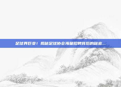 足球界巨变!揭秘足球协会海量招聘背后的秘密...