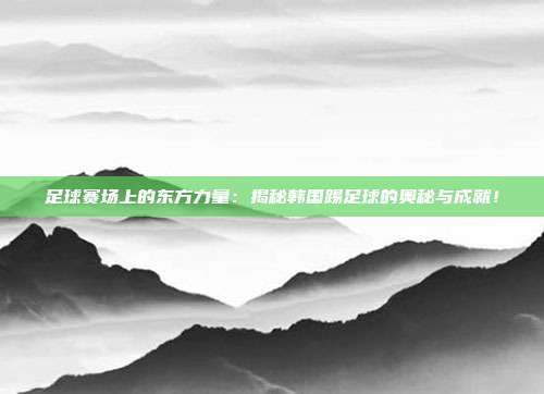 足球赛场上的东方力量:揭秘韩国踢足球的奥秘与成就!