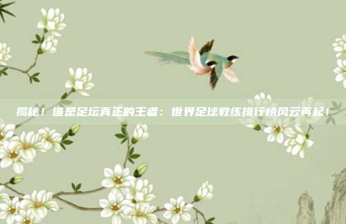 揭秘!谁是足坛真正的王者:世界足球教练排行榜风云再起!