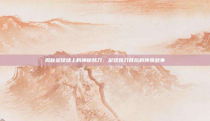 揭秘足球场上的神秘妖刀:足球妖刀背后的传奇故事