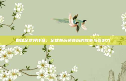 揭秘足球界传奇：足球黄药师背后的故事与影响力