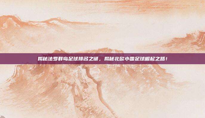 揭秘法罗群岛足球排名之谜，揭秘北欧小国足球崛起之路！