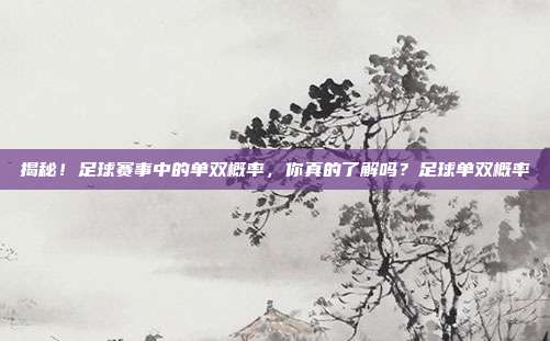揭秘！足球赛事中的单双概率，你真的了解吗？足球单双概率