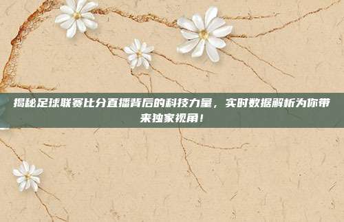 揭秘足球联赛比分直播背后的科技力量，实时数据解析为你带来独家视角！