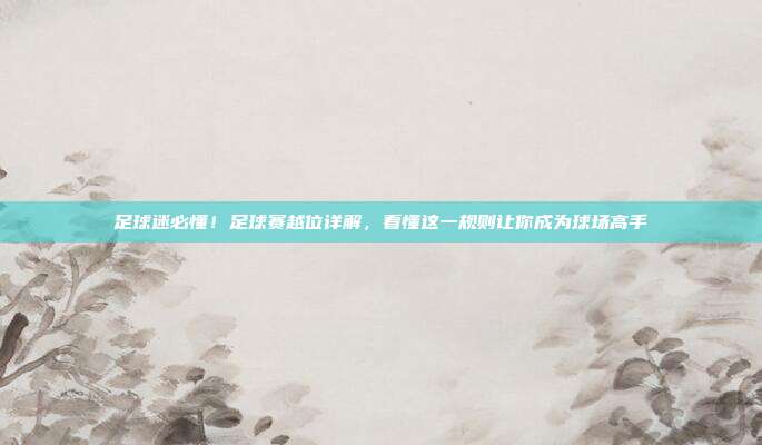 足球迷必懂！足球赛越位详解，看懂这一规则让你成为球场高手