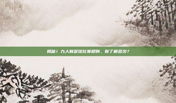 揭秘!九人制足球比赛规则,你了解多少?