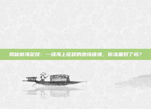 揭秘航海足球：一场海上征程的激情碰撞，你准备好了吗？