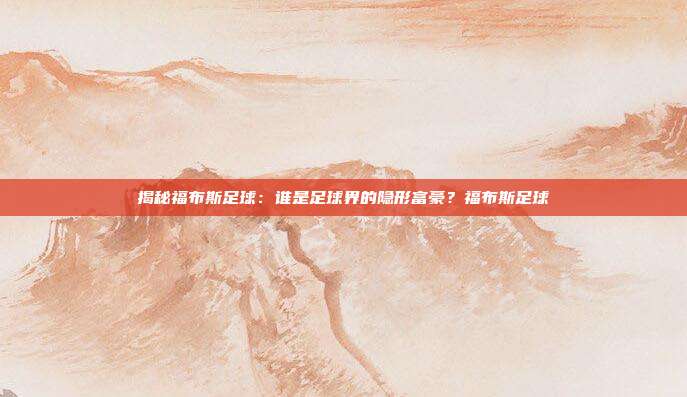 揭秘福布斯足球：谁是足球界的隐形富豪？福布斯足球