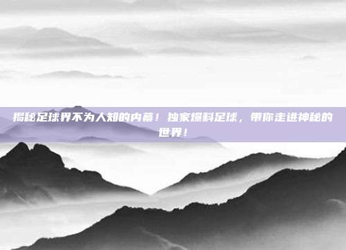 揭秘足球界不为人知的内幕！独家爆料足球，带你走进神秘的世界！