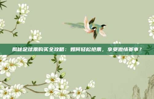 揭秘足球票购买全攻略：如何轻松抢票，享受激情赛事？
