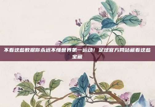 不看这些数据你永远不懂世界第一运动！足球官方网站藏着这些宝藏