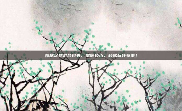 揭秘足球混合过关：掌握技巧，轻松玩转赛事！