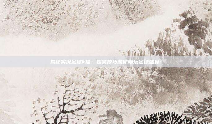 揭秘实况足球k挂:独家技巧助你畅玩足球盛宴!