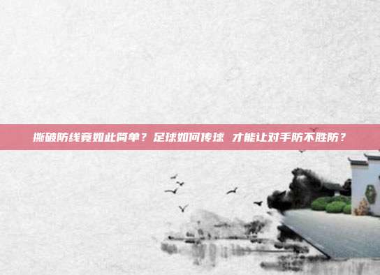 撕破防线竟如此简单？足球如何传球 才能让对手防不胜防？