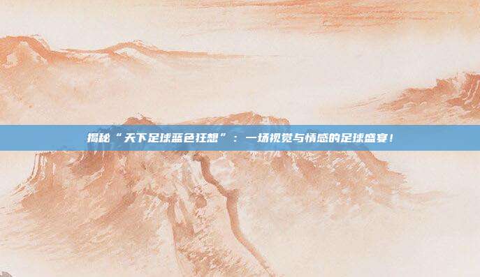 揭秘“天下足球蓝色狂想”：一场视觉与情感的足球盛宴！
