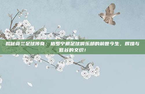 揭秘荷兰足球传奇:格罗宁根足球俱乐部的前世今生,辉煌与低谷的交织!