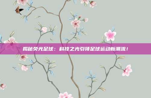 揭秘荧光足球：科技之光引领足球运动新潮流！
