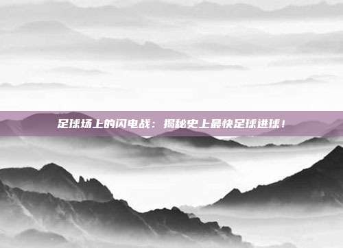 足球场上的闪电战：揭秘史上最快足球进球！