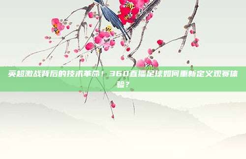 英超激战背后的技术革命！360直播足球如何重新定义观赛体验？