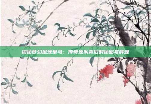 揭秘梦幻足球皇马：传奇球队背后的秘密与辉煌