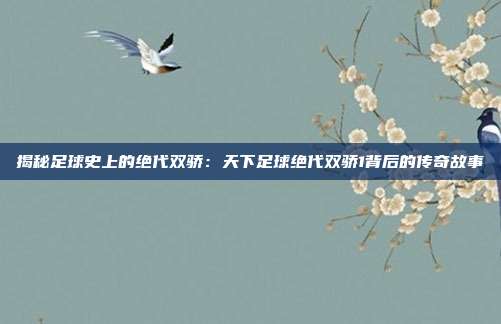 揭秘足球史上的绝代双骄:天下足球绝代双骄1背后的传奇故事